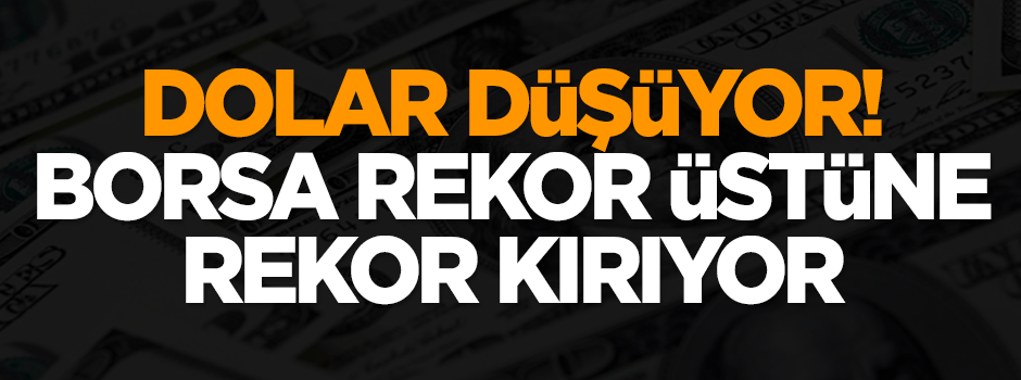 Dolar düşüyor! Borsa rekor üstüne rekor kırıyor