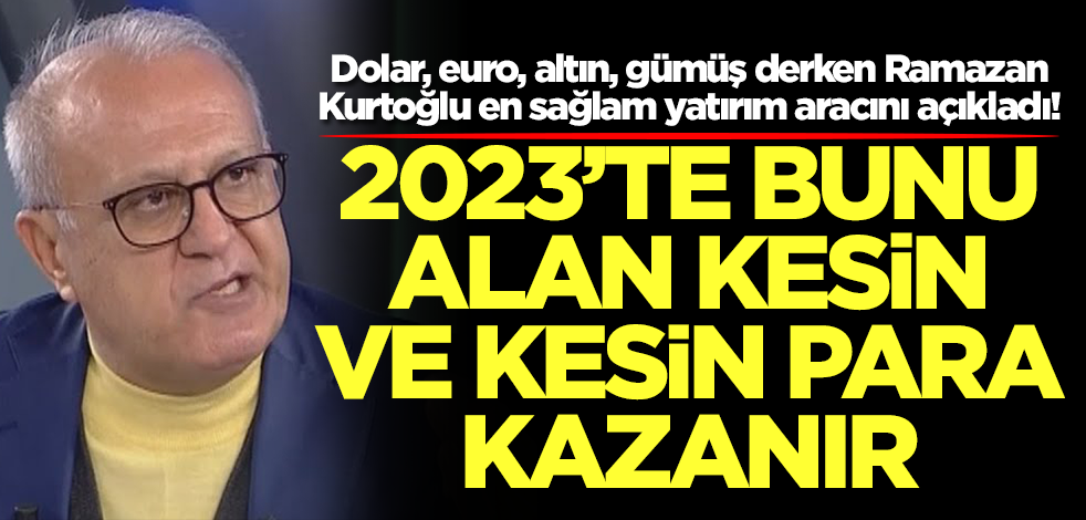Dolar, euro, altın, gümüş derken Ramazan Kurtoğlu onu ilk kez söyledi! 2023'te bunu alın