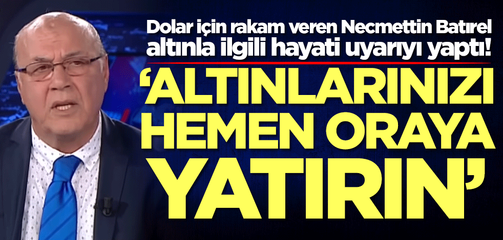 Dolar için yeni tahminini duyuran Necmettin Batırel altınla ilgili hayati uyarıyı yaptı: Altınlarınızı hemen oraya yatırın