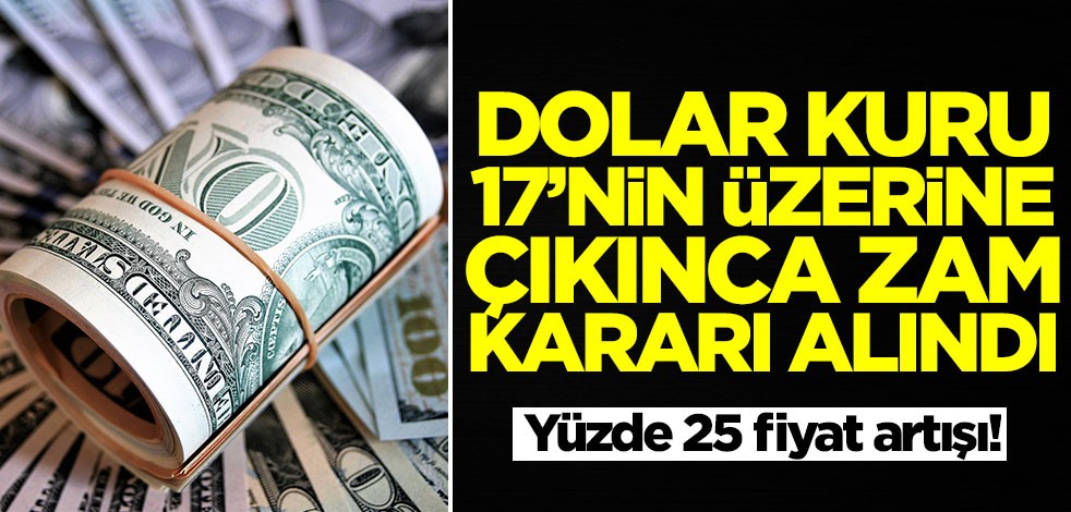 Dolar kuru 17 liranın üzerine çıkınca zamlandı