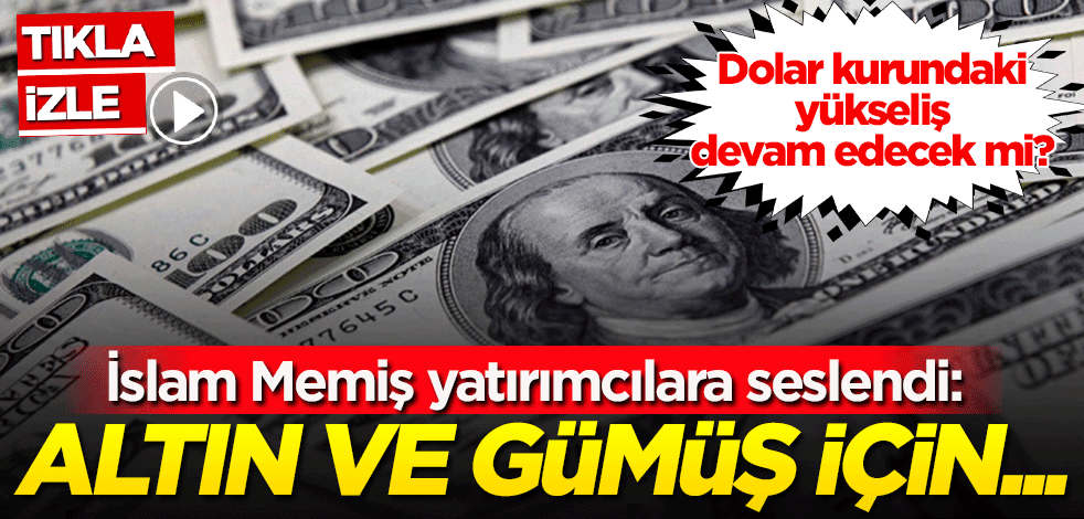 Dolar kurundaki yükseliş devam edecek mi? İslam Memiş yatırımcılara seslendi: Altın ve gümüş için...