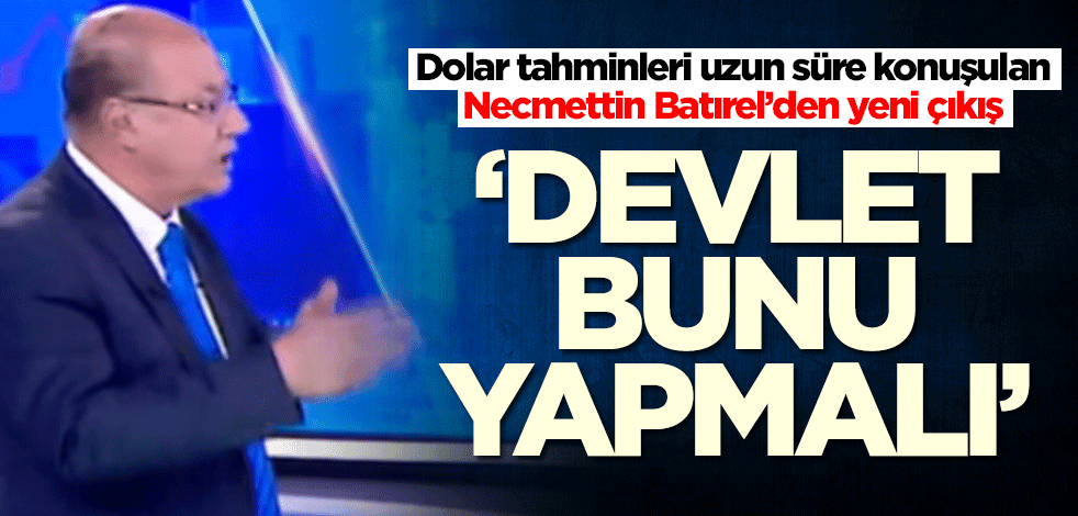Dolar tahminleri uzun süre konuşulan Necmettin Batırel’den yeni çıkış: Devlet bunu yapmalı