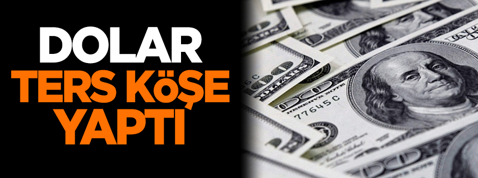 Dolar ters köşe yaptı