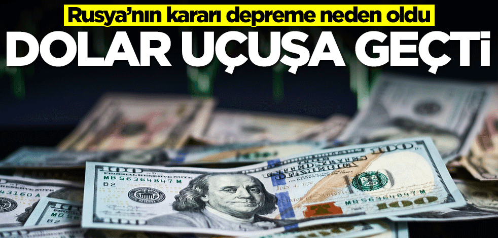 Dolar uçuşa geçti! Rusya’nın kararı depreme neden oldu