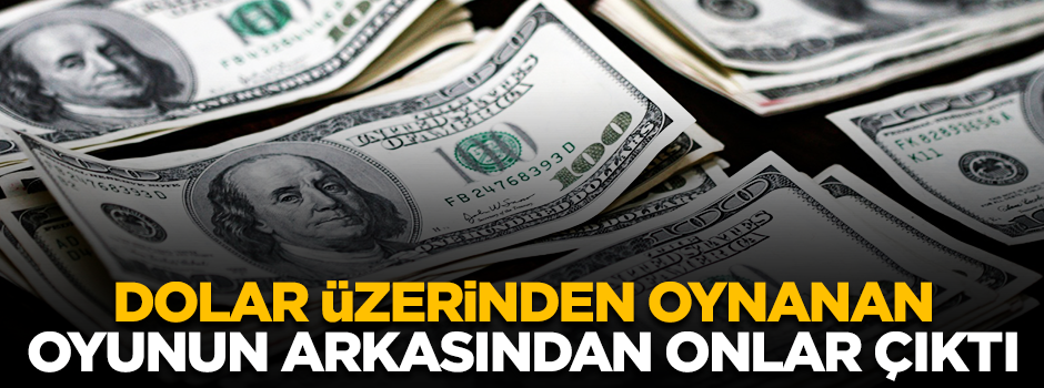 Dolar üzerinden oynanan oyunun arkasından onlar çıktı