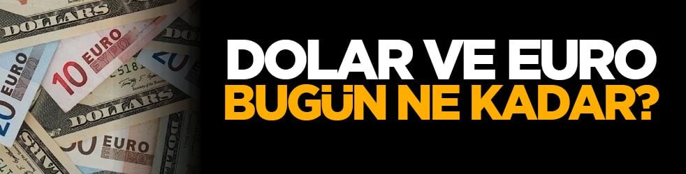 Dolar ve euro bugün ne kadar?