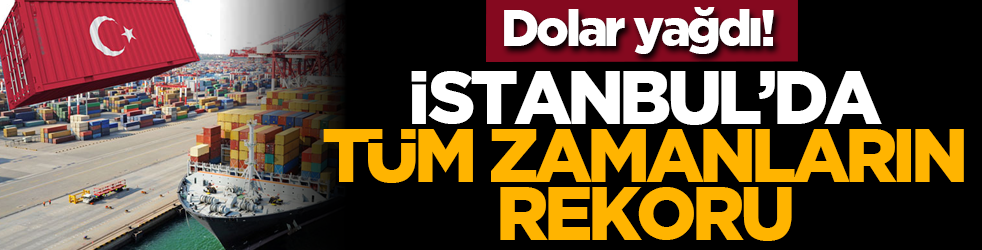 Dolar yağdı! İstanbul’da tüm zamanların rekoru