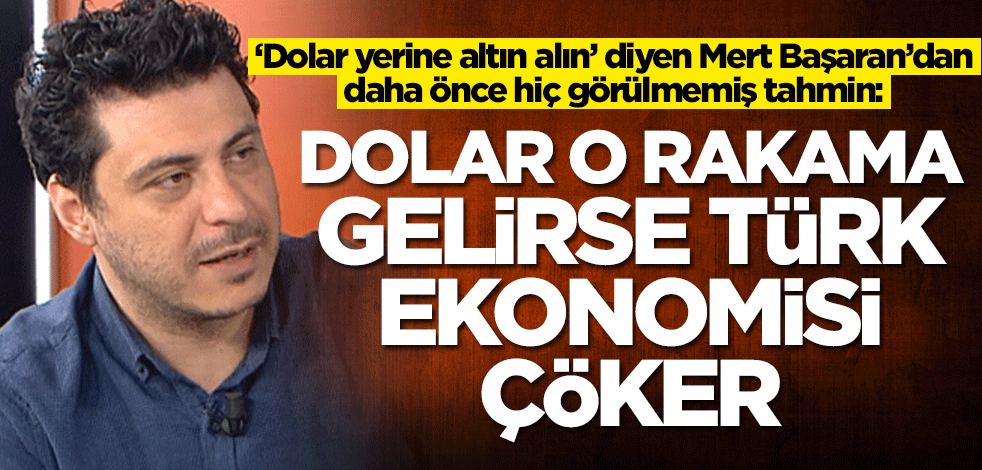 'Dolar yerine altın' diyen Mert Başaran'dan hiç görülmemiş tahmin: Dolar kuru o rakama gelirse Türk ekonomisi çöker