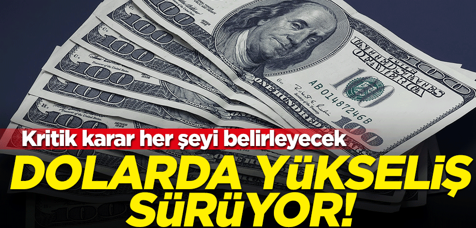 Dolar yükselişini sürdürüyor! Kritik karar her şeyi belirleyecek