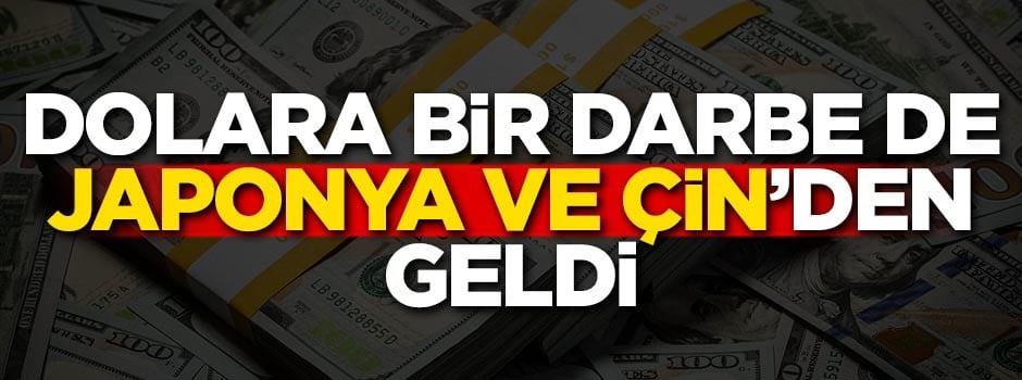 Dolara bir darbe de Japonya ve Çin'den geldi