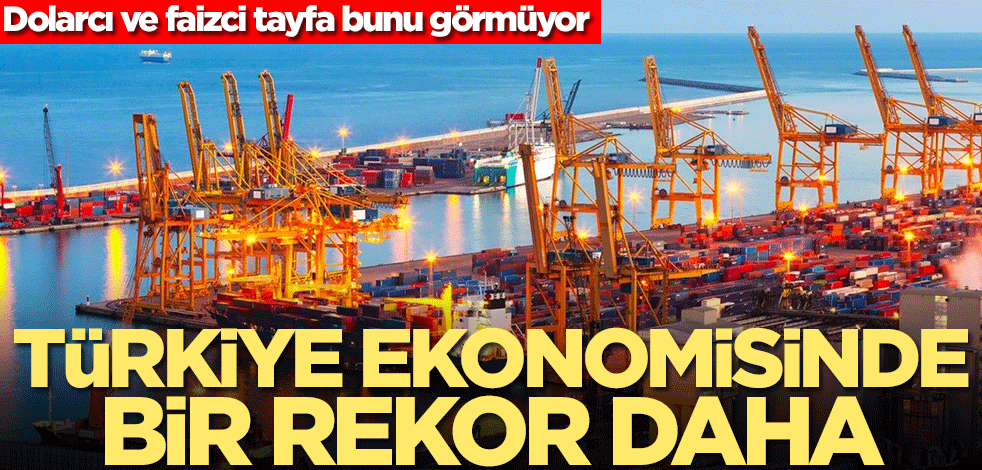Dolarcı ve faizci tayfa bunu görmüyor! Türkiye ekonomisinde bir rekor daha