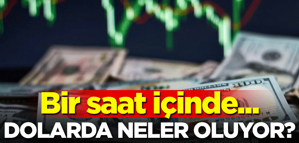 Dolarda neler oluyor? Bir saat içinde...