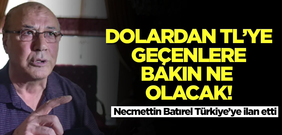 Dolardan TL'ye geçenlere bakın ne olacak! Necmettin Batırel Türkiye'ye ilan etti...Duyan kulaklarına inanamayacak