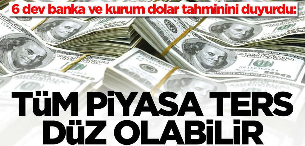 Doları olanlar dikkat! 6 dev banka ve kurum dolar tahminini duyurdu: Tüm piyasa ters düz olabilir