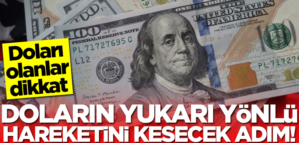 Doları olanlar dikkat! Doların yukarı yönlü hareketini kesecek adım geldi
