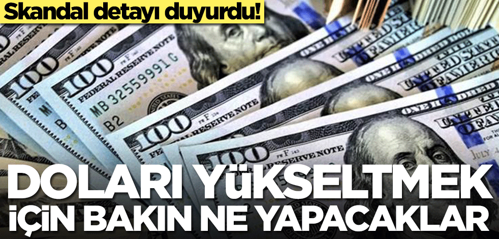 Doları yükseltmek için bakın ne yapacaklar! Skandal detayı duyurdu