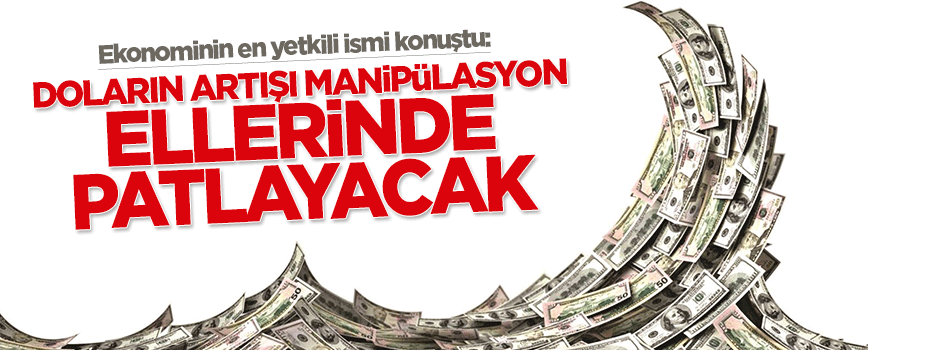 'Doların artışı manipülasyon, ellerinde patlayacak'