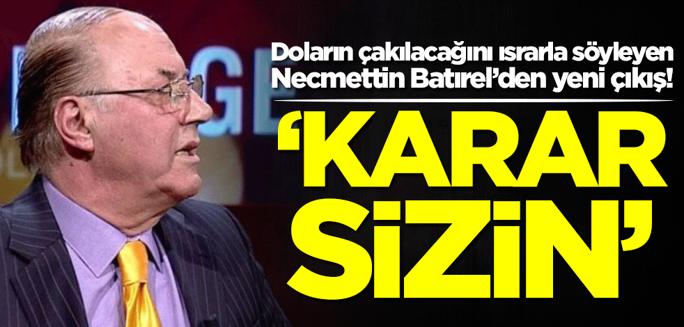 Doların çakılacağını ısrarla söyleyen Necmettin Batırel’den yeni çıkış: Karar sizin