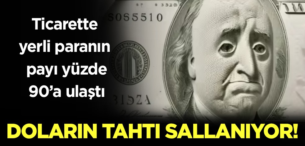 Doların tahtı sallanıyor! Ticarette yerli paranın payı yüzde 90'a ulaştı!