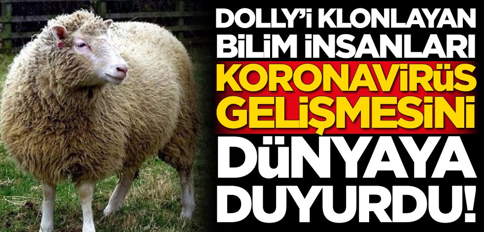 Dolly'yi klonlayan bilim insanları koronavirüs gelişmesini dünyaya duyurdu
