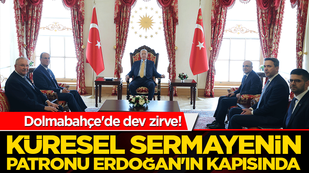 Dolmabahçe'de dev zirve! Küresel sermayenin patronu Erdoğan'ın kapısında: Türkiye için yeni rota mı çiziliyor!