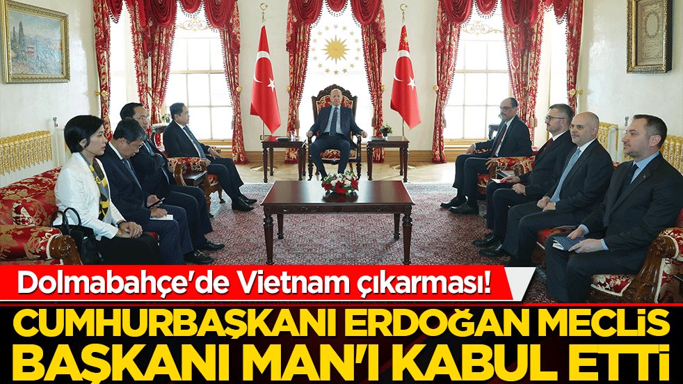 Dolmabahçe'de Vietnam çıkarması! Cumhurbaşkanı Erdoğan Meclis Başkanı Man'ı kabul etti