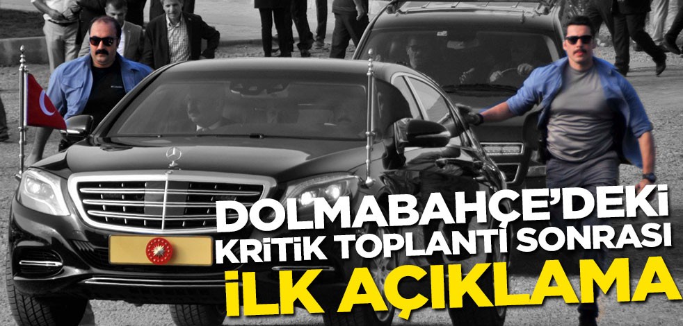 Dolmabahçe'deki kritik toplantı sonrası açıklama