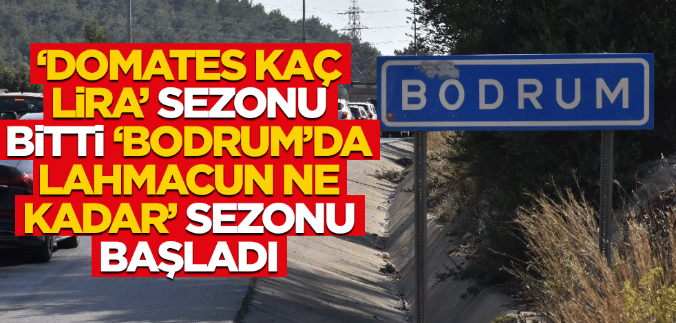 "Domates kaç lira" sezonu bitti, "Bodrum’da lahmacun ne kadar" sezonu başladı