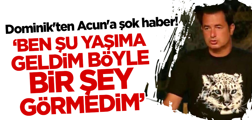 Dominik'ten Acun'a şok haber! 'Ben şu yaşıma geldim, böyle bir şey görmedim'