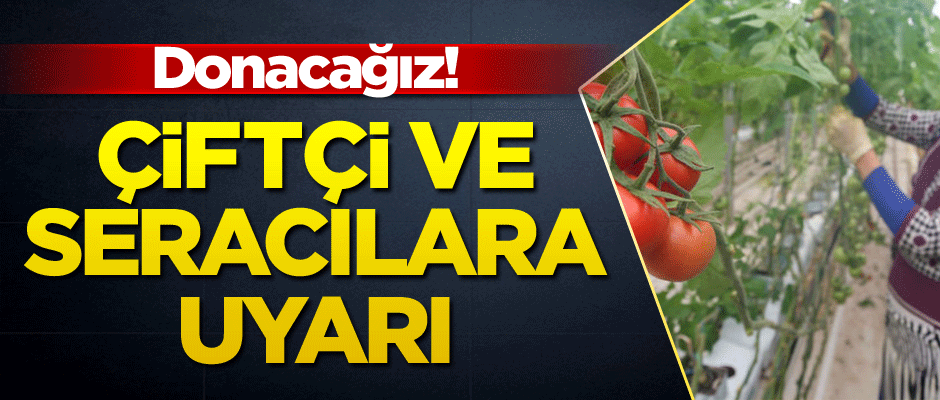 Donacağız! Çiftçi ve seracılara uyarı