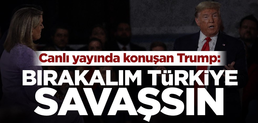 Donald Trump: Bırakalım Türkiye ile Suriye savaşsın