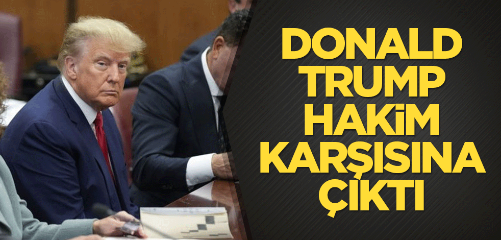 Donald Trump hakim karşısına çıktı