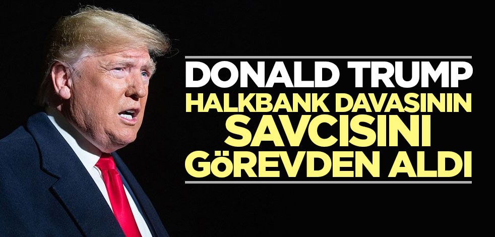 Donald Trump, Halkbank davasının savcısını görevden aldı