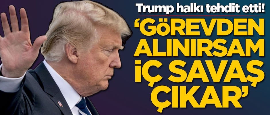 Donald Trump halkı tehdit etti: Görevden alınırsam iç savaş çıkar