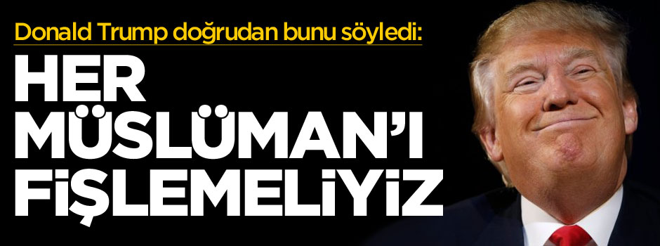 Donald Trump: Müslümanları fişlemeliyiz
