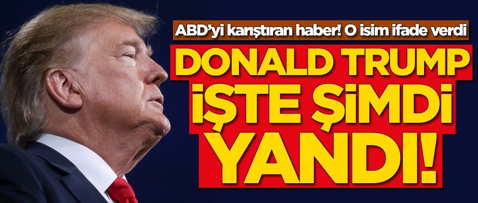 Donald Trump şimdi yandı! O isim ifade verdi