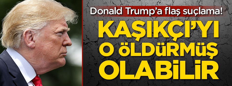 Donald Trump'a flaş suçlama! Kaşıkçı'yı o öldürmüş olabilir