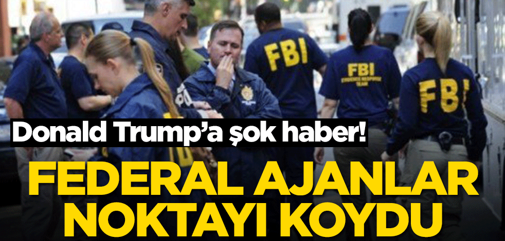 Donald Trump’a şok haber! Federal ajanlar noktayı koydu
