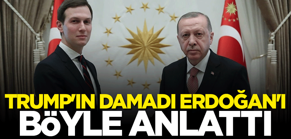 Donald Trump'ın damadı Erdoğan'ı böyle anlattı