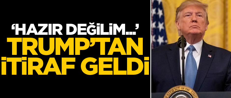 Donald Trump'tan bomba itiraf: Hazır değilim