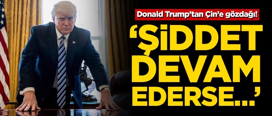 Donald Trump’tan Çin’e gözdağı! ‘Şiddet devam ederse…’
