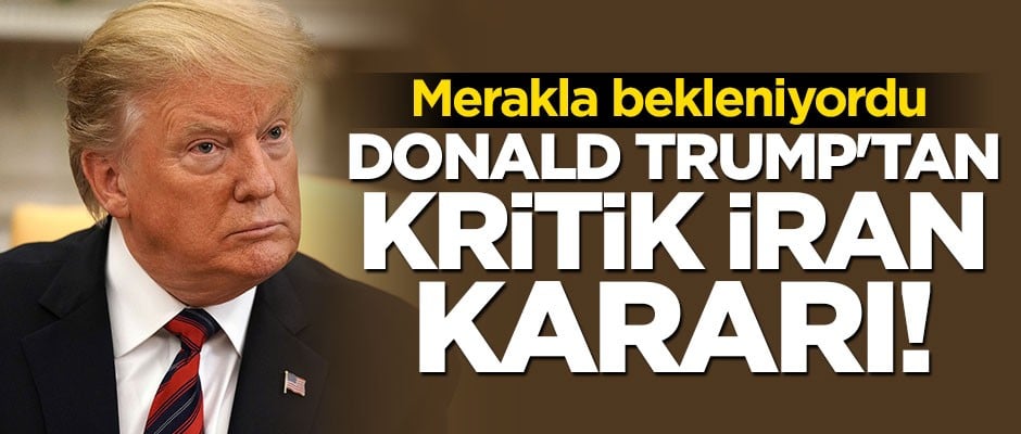 Donald Trump'tan dikkat çeken İran kararı