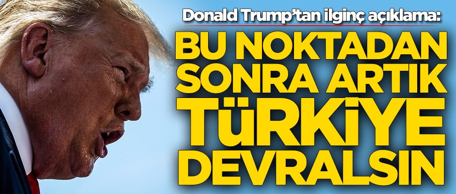 Donald Trump'tan ilginç açıklama: Türkiye devralsın