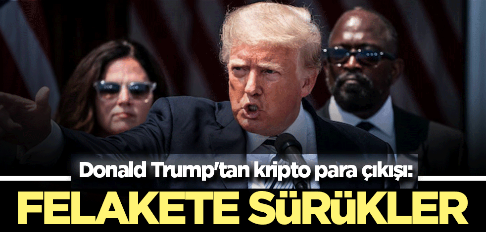 Donald Trump'tan kripto para çıkışı: Felakete sürükler