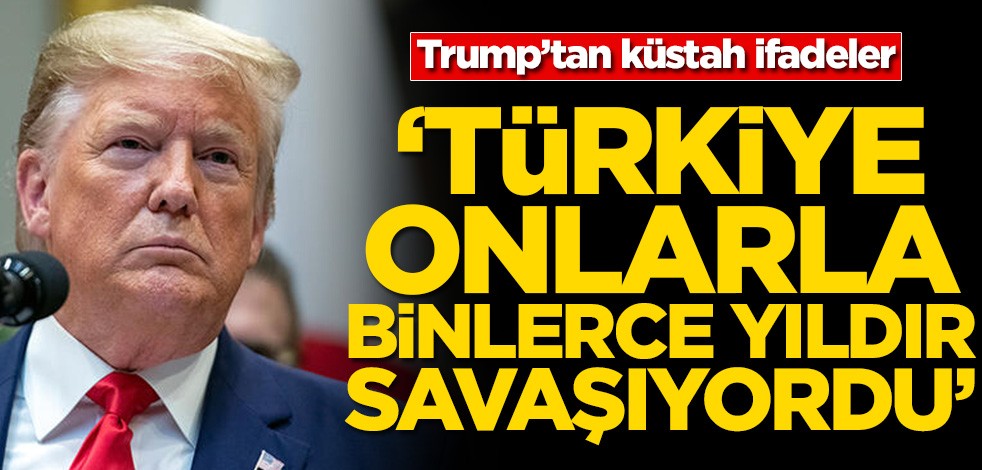 Donald Trump’tan küstah ifadeler! ‘Türkiye onlarla binlerce yıldır savaşıyordu’