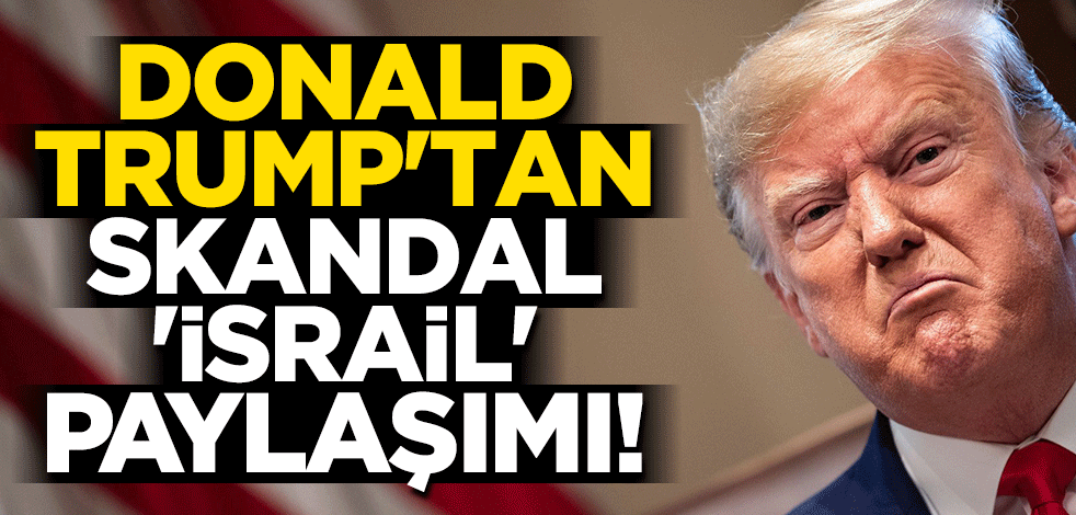 Donald Trump'tan skandal 'İsrail' paylaşımı!