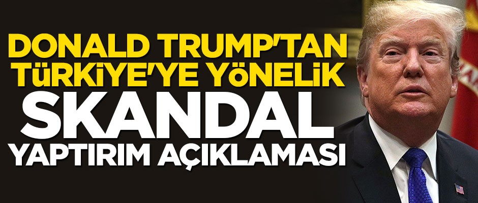 Donald Trump'tan skandal Türkiye açıklaması