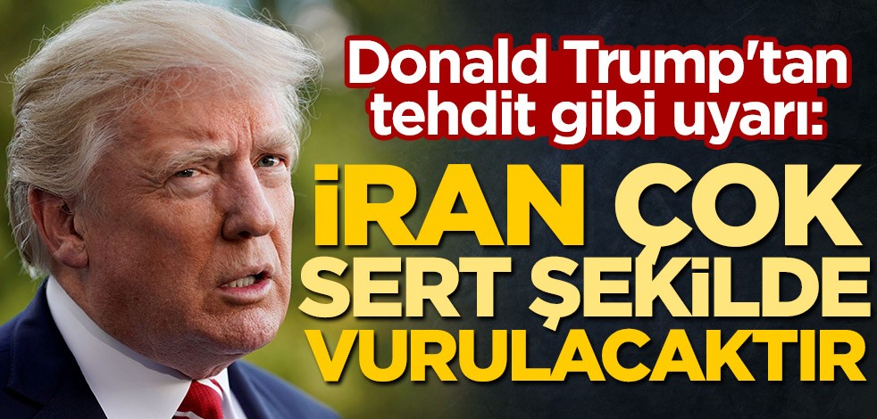 Donald Trump'tan tehdit gibi uyarı! "İran çok sert şekilde vurulacaktır"