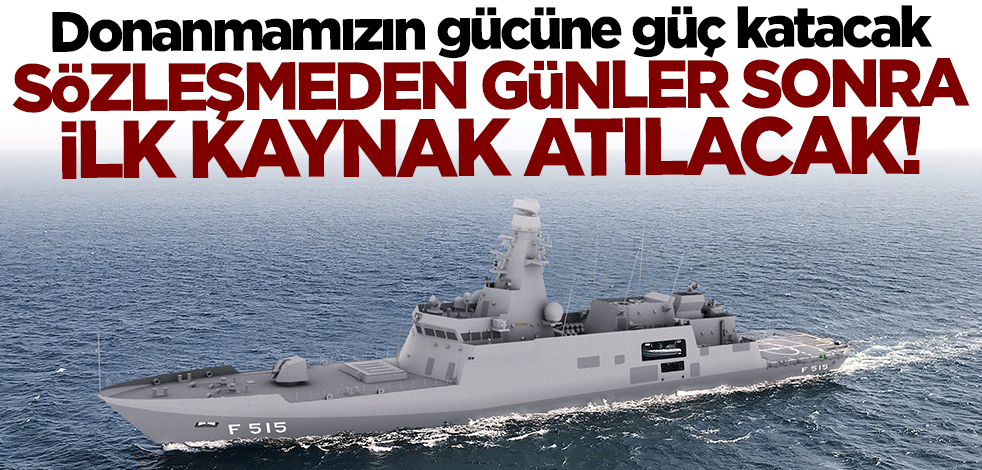 Donanmamızın gücüne güç katacak! Sözleşmeden günler sonra ilk kaynak atılacak