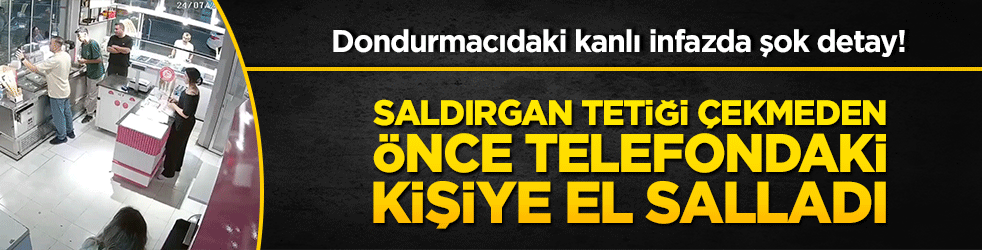 Dondurmacıdaki kanlı infazda şok detay! Saldırgan tetiği çekmeden önce telefondaki kişiye el salladı!